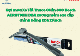 Gạt mưa Xe Tải Thaco Ollin 800 Bosch AEROTWIN BBA xương mềm cao cấp chính hãng 22 & 22inch
