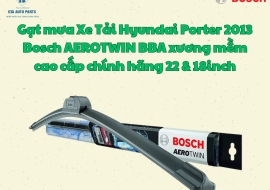 Gạt mưa Xe Tải Hyundai Porter 2013 Bosch AEROTWIN BBA xương mềm cao cấp chính hãng 22 & 18inch 
